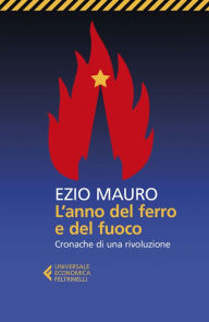 Title: L'anno del ferro e del fuoco: Cronache di una rivoluzione, Author: Ezio Mauro