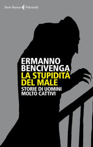 Title: La stupidità del male: Storie di uomini molto cattivi, Author: Ermanno Bencivenga