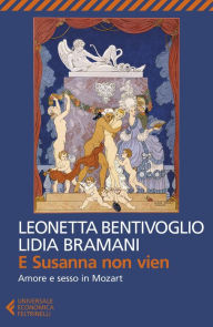 Title: E Susanna non vien: Amore e sesso in Mozart, Author: Leonetta Bentivoglio