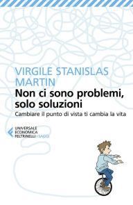 Title: Non ci sono problemi, solo soluzioni: Cambiare il punto di vista ti cambia la vita, Author: Virgile Stanislas Martin