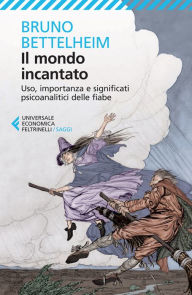 Title: Il mondo incantato: Uso, importanza e significati psicoanalitici delle fiabe, Author: Bruno Bettelheim