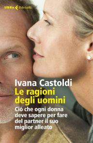 Title: Le ragioni degli uomini: Ciò che ogni donna deve sapere per fare del partner il suo miglior alleato, Author: Ivana Castoldi