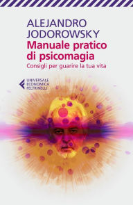 Title: Manuale pratico di psicomagia: Consigli per guarire la tua vita, Author: Alejandro Jodorowsky