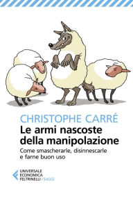 Title: Le armi nascoste della manipolazione: Come smascherarle, disinnescarle e farne buon uso, Author: Christophe Carré