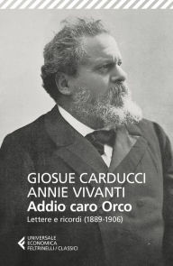 Title: Addio caro Orco: Lettere E Ricordi (1889-1906), Author: Giosue Carducci