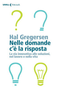 Title: Nelle domande c'è la risposta: La via innovativa alle soluzioni, nel lavoro e nella vita, Author: Hal Gregersen