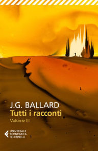 Title: Tutti i racconti Vol. 3: Volume III. 1969-1992, Author: J. G. Ballard