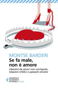 Title: Se fa male, non è amore: Liberarsi da amori non corrisposti, relazioni infelici e parassiti emotivi, Author: Montse Barderi