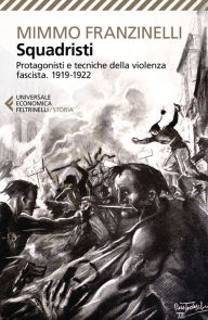 Title: Squadristi: Protagonisti e tecniche della violenza fascista 1919-1922, Author: Mimmo Franzinelli