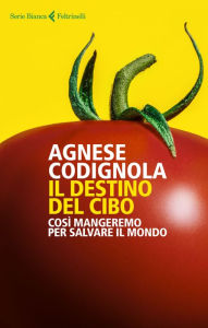 Title: Il destino del cibo: Così mangeremo per salvare il mondo, Author: Agnese Codignola