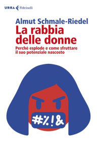 Title: La rabbia delle donne: Perché esplode e come sfruttare il suo potenziale nascosto, Author: Almut Schmale-Riedel