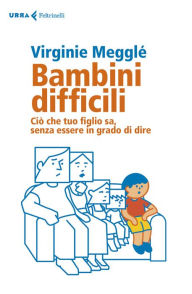 Title: Bambini difficili: Ciò che tuo figlio sa, senza essere in grado di dire, Author: Virginie Megglé