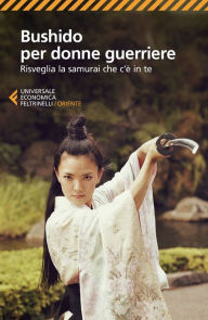 Title: Bushido per donne guerriere: Risveglia la samurai che c'è in te, Author: Tea Pecunia (a cura di)