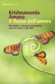 Title: Il flusso dell'amore: Ristabilire relazioni autentiche con noi stessi e gli altri, Author: Krishnananda Amana