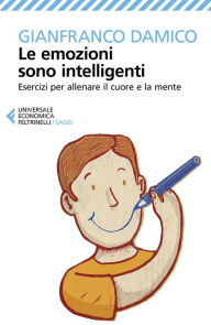 Title: Le emozioni sono intelligenti: Esercizi per allenare il cuore e la mente, Author: Gianfranco Damico