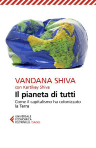 Title: Il pianeta di tutti: Come il capitalismo ha colonizzato la Terra, Author: Vandana Shiva