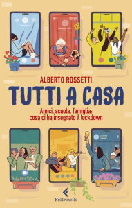 Title: Tutti a casa: Amici, scuola, famiglia: cosa ci ha insegnato il lockdown, Author: Alberto Rossetti