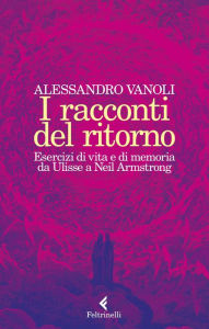 Title: I racconti del ritorno: Esercizi di vita e di memoria da Ulisse a Neil Armstrong, Author: Alessandro Vanoli