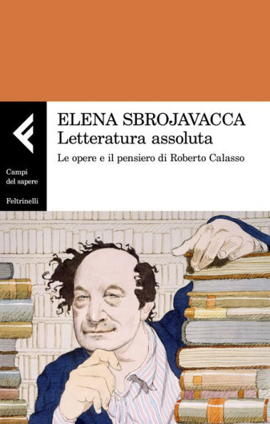 Letteratura assoluta: Le opere e il pensiero di Roberto Calasso
