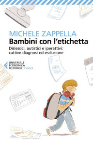 Title: Bambini con l'etichetta: Dislessici, autistici e iperattivi: cattive diagnosi ed esclusione, Author: Michele Zappella