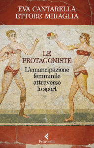 Title: Le protagoniste: L'emancipazione femminile attraverso lo sport, Author: Eva Cantarella