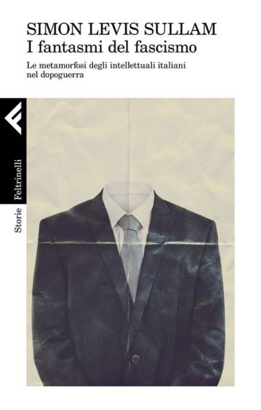 I fantasmi del fascismo: Le metamorfosi degli intellettuali italiani nel Dopoguerra