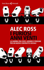 Title: I furiosi anni venti: La guerra fra Stati, aziende e persone per un nuovo contratto sociale, Author: Alec Ross