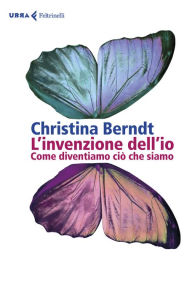 Title: L'invenzione dell'io: Come diventiamo ciò che siamo, Author: Christina Berndt