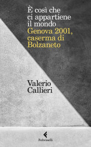 Title: È così che ci appartiene il mondo.: Genova 2001, caserma di Bolzaneto, Author: Valerio Callieri