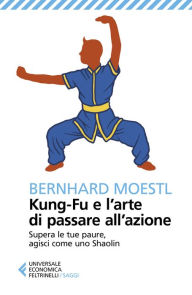 Title: Kung-Fu e l'arte di passare all'azione: Supera le tue paure, agisci come uno Shaolin, Author: Bernhard Moestl