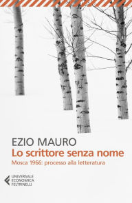 Title: Lo scrittore senza nome: Mosca 1966: processo alla letteratura, Author: Ezio Mauro
