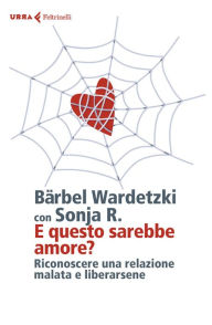 Title: E questo sarebbe amore?: Riconoscere una relazione malata e liberarsene, Author: Bärbel Wardetzki
