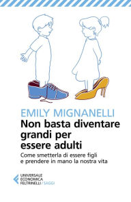 Title: Non basta diventare grandi per essere adulti: Come smetterla di essere figli e prendere in mano la nostra vita, Author: Emily Mignanelli