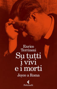 Title: Su tutti i vivi e i morti: Joyce a Roma, Author: Enrico Terrinoni