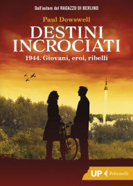 Title: Destini incrociati: 1944. Giovani, eroi, ribelli, Author: Paul Dowswell