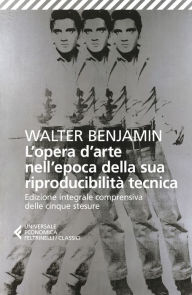 Title: L'opera d'arte nell'epoca della sua riproducibilità tecnica: Edizione integrale comprensiva delle cinque stesure, Author: Walter Benjamin