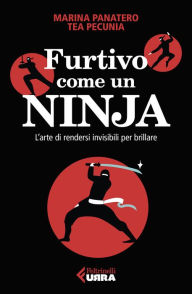 Title: Furtivo come un Ninja: L'arte di rendersi invisibili per eccellere, Author: Marina Panatero