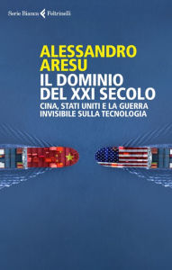 Title: Il dominio del XXI secolo: Gli USA, la Cina e la minaccia della guerra tecnologica, Author: Alessandro Aresu