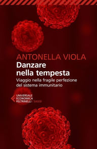 Title: Danzare nella tempesta: Viaggio nella fragile perfezione del sistema immunitario, Author: Antonella Viola