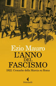 Title: L'anno del fascismo: 1922. Cronache della Marcia su Roma, Author: Ezio Mauro