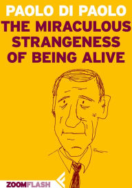 Title: The miraculous strangeness of being alive, Author: Paolo Di Paolo