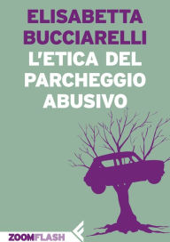 Title: L'etica del parcheggio abusivo, Author: Elisabetta Bucciarelli