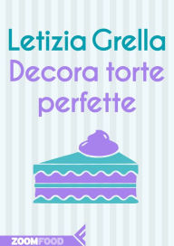 Title: Decora torte perfette, Author: Letizia Grella