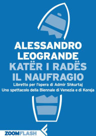 Title: Katër i Radës. Il naufragio: Libretto per l'opera di Admir Shkurtaj. Uno spettacolo della Biennale di Venezia e di Koreja, Author: Alessandro Leogrande