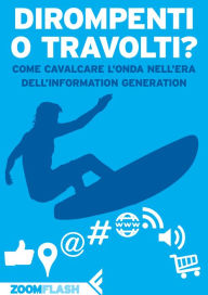 Title: Dirompenti o Travolti?: Come cavalcare l'onda nell'era dell'Information Generation, Author: Autori Vari