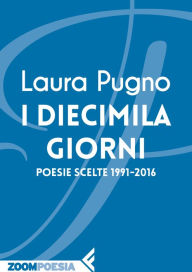 Title: I diecimila giorni: Poesie scelte 1991-2016, Author: Laura Pugno