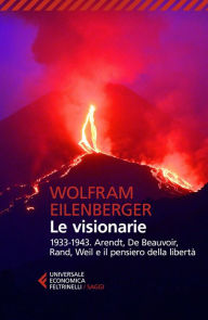 Title: Le visionarie: 1933-1943. Arendt, De Beauvoir, Rand, Weil e il pensiero della libertà, Author: Wolfram Eilenberger