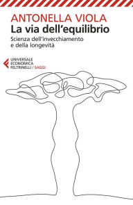 Title: La via dell'equilibrio: Scienza dell'invecchiamento e della longevità, Author: Antonella Viola