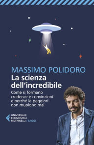 Title: La scienza dell'incredibile: Come si formano credenze e convinzioni e perché le peggiori non muoiono mai, Author: Massimo Polidoro