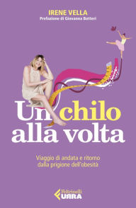 Title: Un chilo alla volta: Viaggio di andata e ritorno dalla prigione dell'obesità, Author: Irene Vella